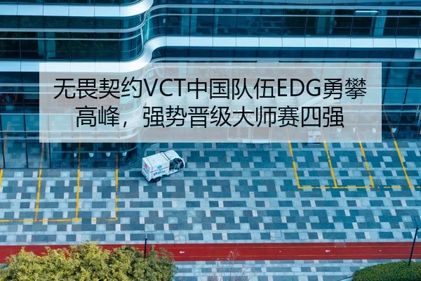 无畏契约VCT中国队伍EDG勇攀高峰，强势晋级大师赛四强