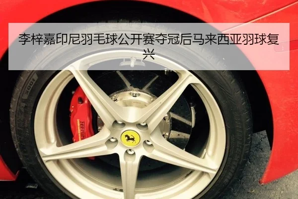李梓嘉印尼羽毛球公开赛夺冠后马来西亚羽球复兴