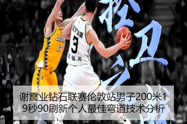 谢震业钻石联赛伦敦站男子200米19秒90刷新个人最佳弯道技术分析